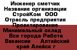 Инженер-сметчик › Название организации ­ СтройКом, ООО › Отрасль предприятия ­ Проектирование › Минимальный оклад ­ 1 - Все города Работа » Вакансии   . Алтайский край,Алейск г.